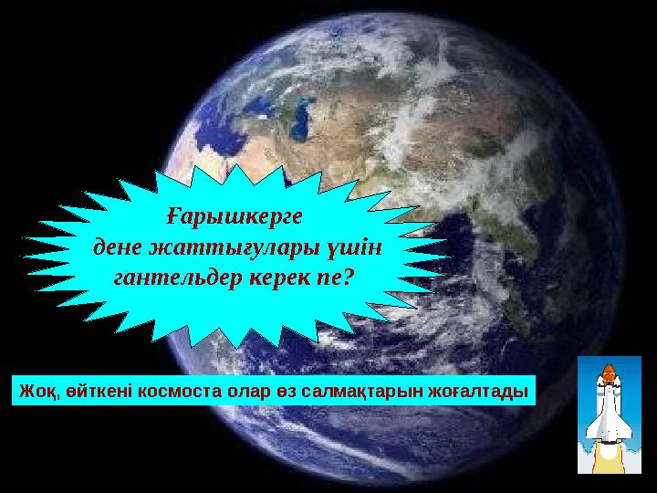 Жоқ, өйткені космоста олар өз салмақтарын жоғалтады Ғарышкерге дене жаттығулары үшін гантельдер керек пе?