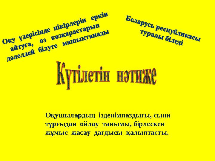 Оқушылардың ізденімпаздығы, сыни тұрғыдан ойлау танымы, бірлескен жұмыс жасау дағдысы қалыптасты.