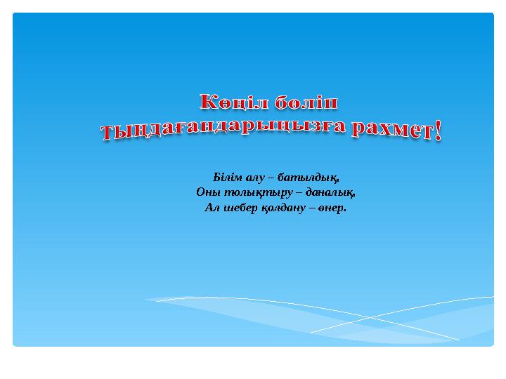 Білім алу – батылдық, Оны толықтыру – даналық, Ал шебер қолдану – өнер.
