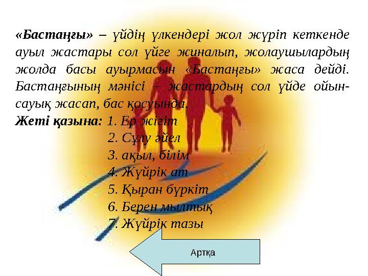 Артқа «Бастаңғы» – үйдің үлкендері жол жүріп кеткенде ауыл жастары сол үйге жиналып, жолаушылардың жолда басы ауырмасын «Баста