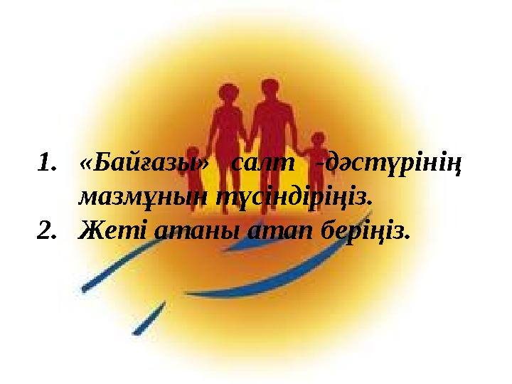1.«Байғазы» салт -дәстүрінің мазмұнын түсіндіріңіз. 2.Жеті атаны атап беріңіз.
