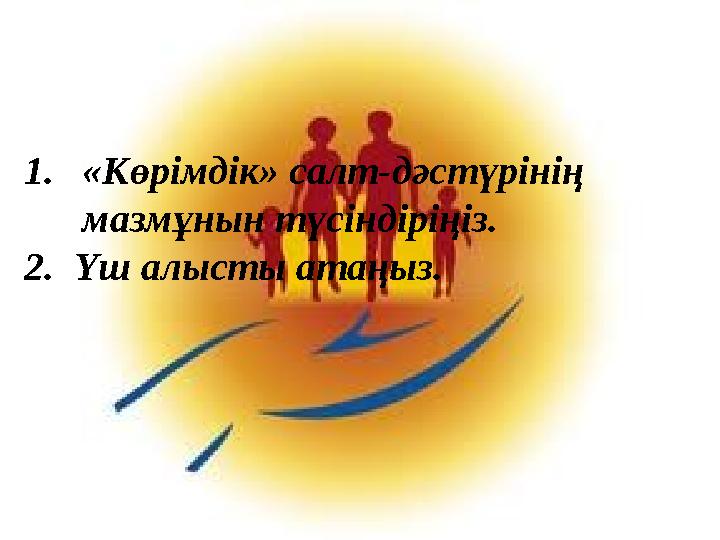 1.«Көрімдік» салт-дәстүрінің мазмұнын түсіндіріңіз. 2. Үш алысты атаңыз.