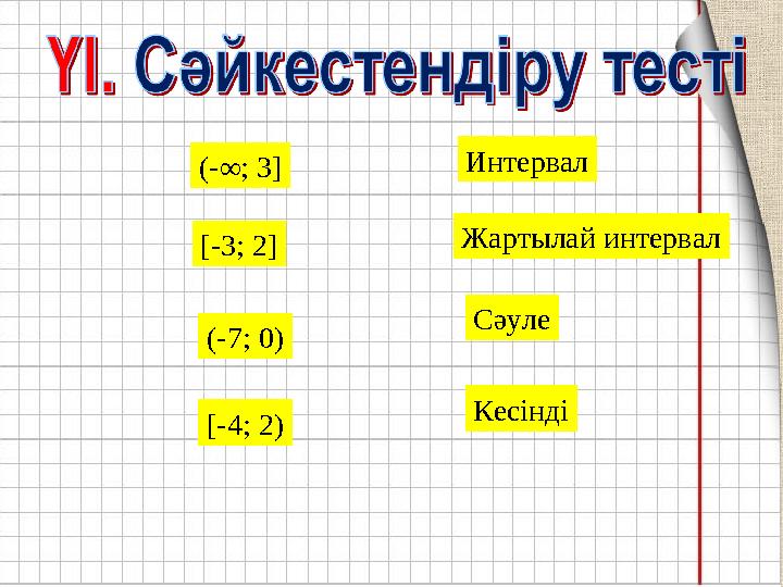 (-∞; 3 ] [ - 3 ; 2] (- 7 ; 0) [ - 4 ; 2) Интервал Кесінді СәулеЖартылай интервал