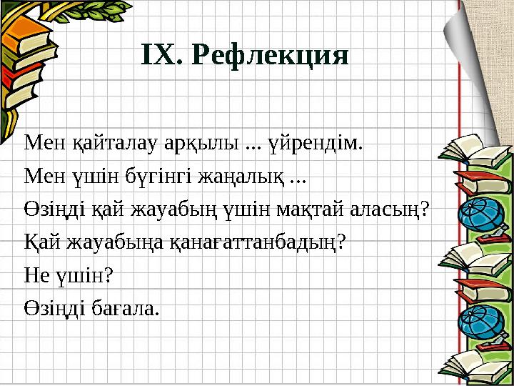 ІХ. Рефлекция Мен қайталау арқылы ... үйрендім. Мен үшін бүгінгі жаңалық ... Өзіңді қай жауабың үшін мақтай аласың? Қай жауабың