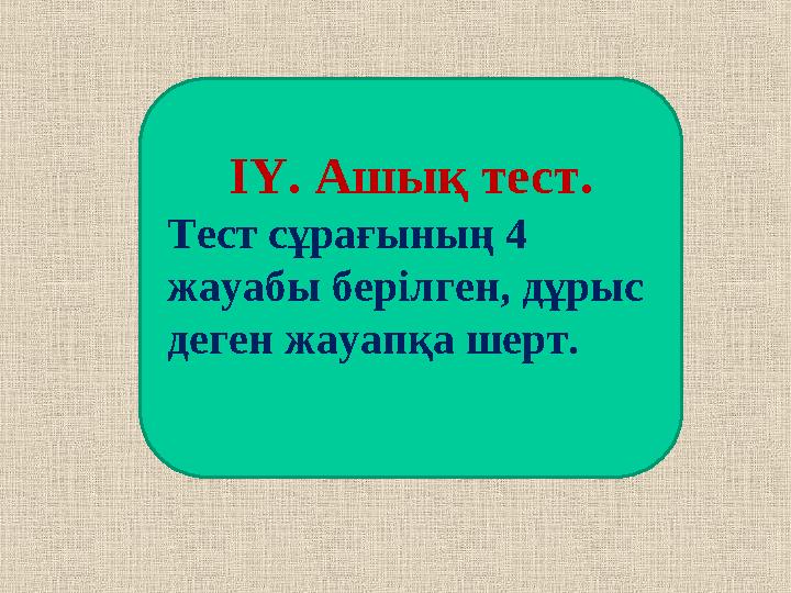 ІҮ. Ашық тест. Тест сұрағының 4 жауабы берілген, дұрыс деген жауапқа шерт.