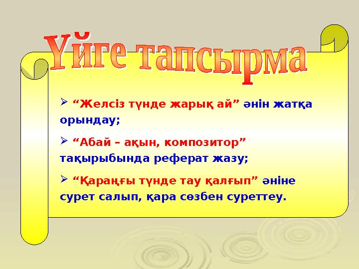  “ Желсіз түнде жарық ай” әнін жатқа орындау;  “ Абай – ақын, композитор” тақырыбында реферат жазу;  “ Қараңғы тү