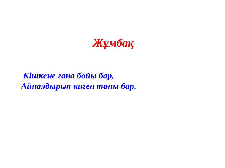 Жұмбақ Кішкене ғана бойы бар, Айналдырып киген тоны бар.