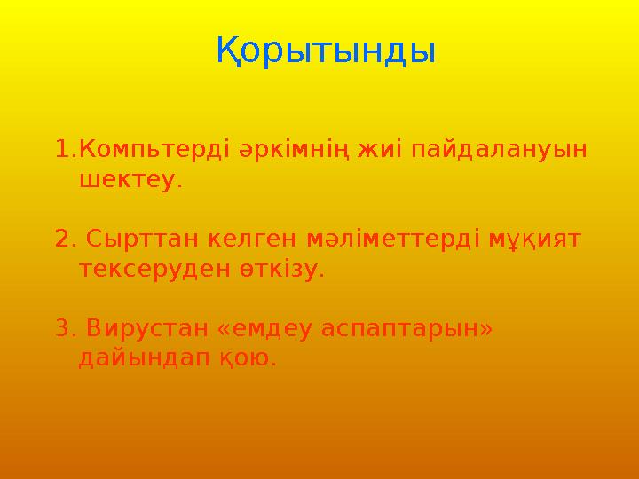 Қорытынды 1.Компьтерді әркімнің жиі пайдалануын шектеу. 2. Сырттан келген мәліметтерді мұқият тексеруден өткізу. 3. Вирустан