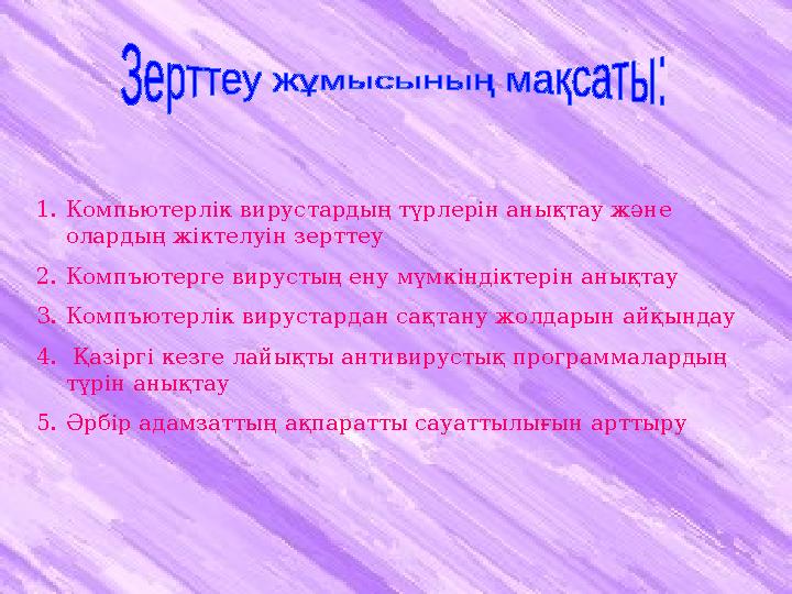 1.Компьютерлік вирустардың түрлерін анықтау және олардың жіктелуін зерттеу 2.Компъютерге вирустың ену мүмкіндіктері н анықтау 3