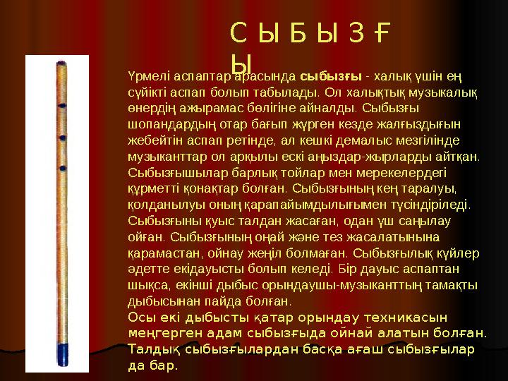 Үрмелі аспаптар арасында сыбызғы - халық үшін ең сүйікті аспап болып табылады. Ол халықтық музыкалық өнердің ажырамас