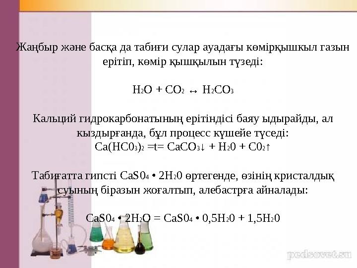 Жаңбыр және басқа да табиғи сулар ауадағы көмірқышкыл газын ерітіп, көмір қышқылын түзеді: H2O + CO2 ↔ H2CO3 Кальций гидрокарбо