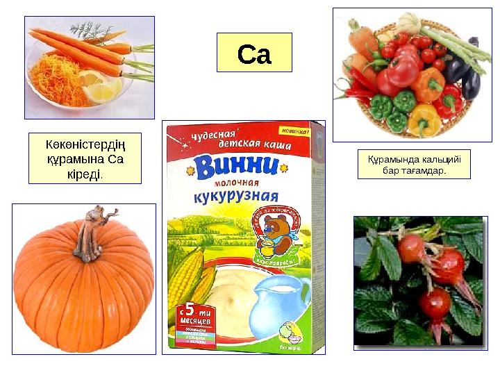 Ca Көкөністердің құрамына Ca кіреді. Құрамында кальцийі бар тағамдар.