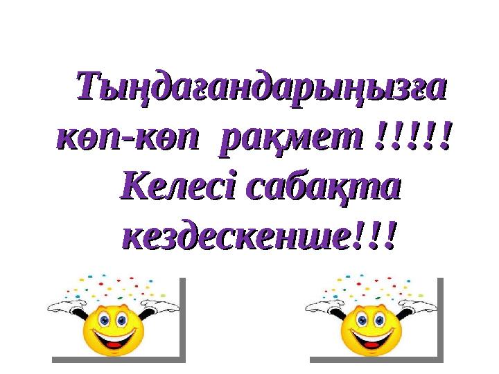 Тыңдағандарыңызға Тыңдағандарыңызға көп-көп рақмет !!!!! көп-көп рақмет !!!!! Келесі сабақта Келесі сабақта кездескенше!!!к