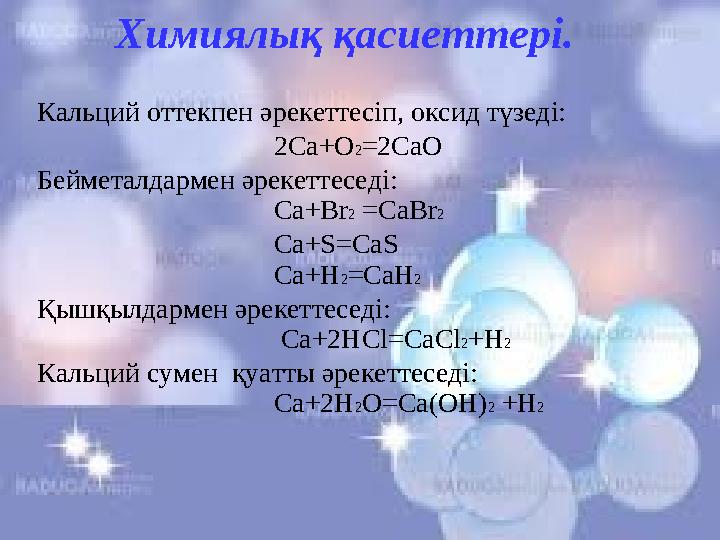 Химиялық қасиеттері. Кальций оттекпен әрекеттесіп, оксид түзеді: