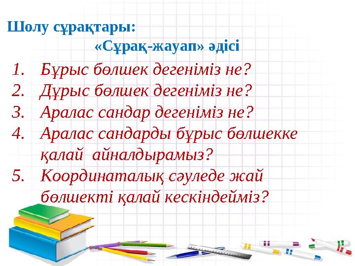Шолу сұрақтары: «Сұрақ-жауап» әдісі 1.Бұрыс бөлшек дегеніміз не? 2.Дұры