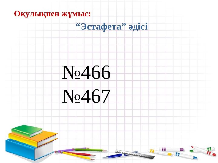 Оқулықпен жұмыс: “Эстафета” әдісі №466 №467
