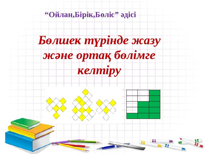 “Ойлан,Бірік,Бөліс” әдісі Бөлшек түрінде жазу және ортақ бөлімге келтіру