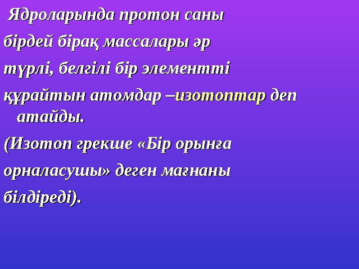 Ядроларында протон саныЯдроларында протон саны бірдей бірақ массалары әрбірдей бірақ массалары әр түрлі, белгілі бір элементті