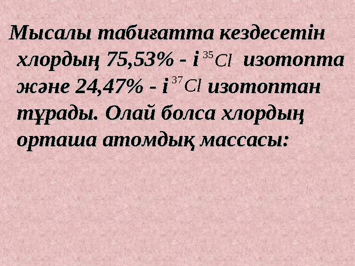 Мысалы табиғатта кездесетін Мысалы табиғатта кездесетін хлордың 75,53% - і изотопта хлордың 75,53% - і изотопта