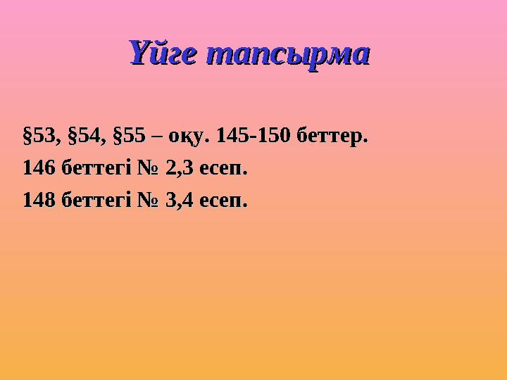 Үйге тапсырмаҮйге тапсырма §53, §54, §55 – оқу. 145-150 беттер.§53, §54, §55 – оқу. 145-150 беттер. 146 беттегі № 2,3 есеп.146