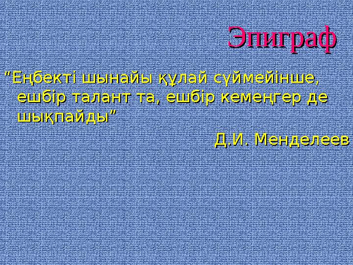 ЭпиграфЭпиграф ““Еңбекті шынайы құлай сүймейінше, Еңбекті шынайы құлай сүймейінше, ешбір талант та, ешбір кемеңгер де ешбір тал