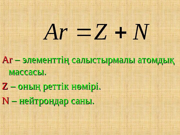 NZAr ArAr – элементтің салыстырмалы атомдық – элементтің салыстырмалы атомдық массасы.массасы. ZZ – оның реттік – оның ретт