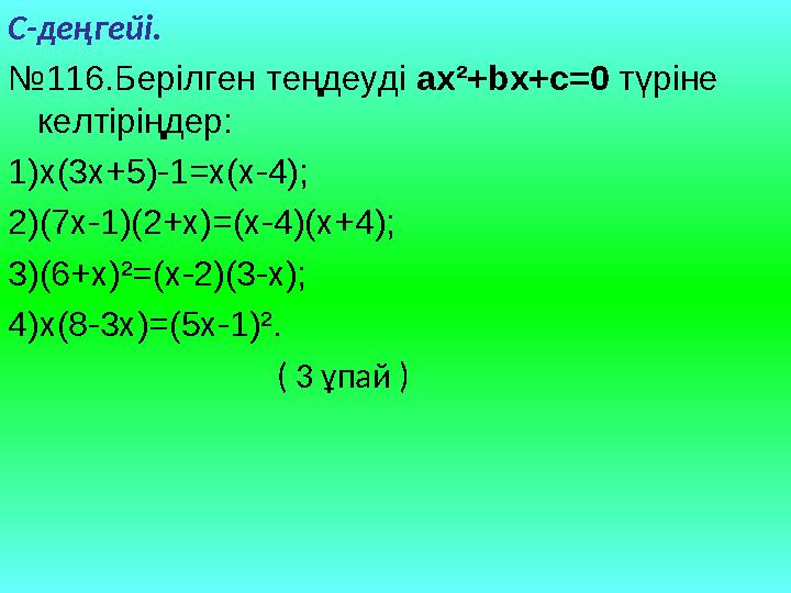 C -деңгейі. № 11 6. Берілген теңдеуді ax ²+bx+c=0 түріне келтіріңдер: 1) x(3x+5)-1=x(x-4); 2) (7x-1)(2+x)=(x-4)(x+4); 3) (6+x