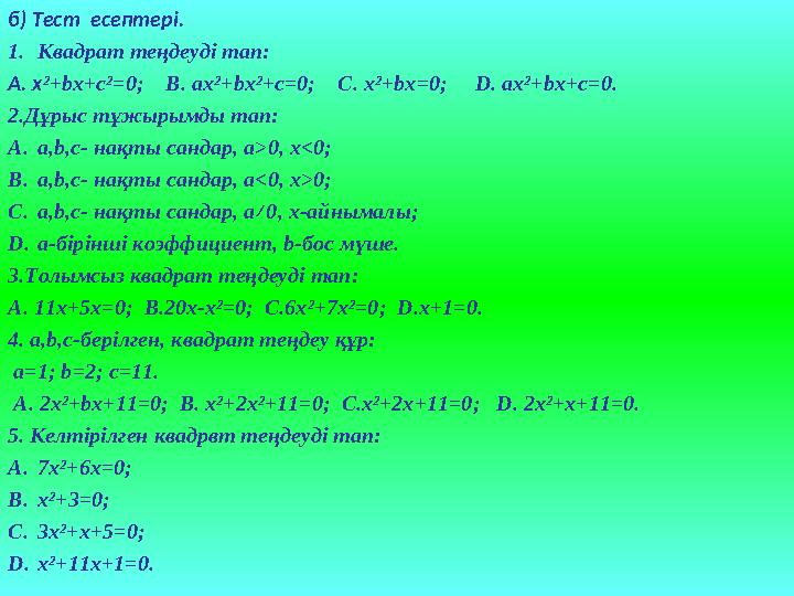 б) Тест есептері. 1. Квадрат те ңдеуді тап: А. x ²+bx+c²=0; B . ax²+bx²+c=0; С . x²+bx=0; D. ax²+bx+c=0. 2. Дұрыс