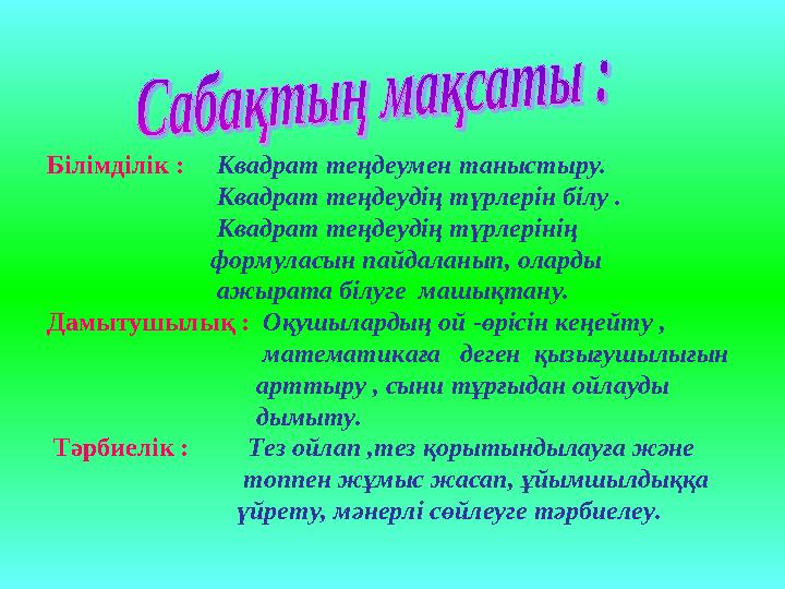 Білімділік : Квадрат теңдеумен таныстыру. Квадрат теңдеудің түрлерін білу .