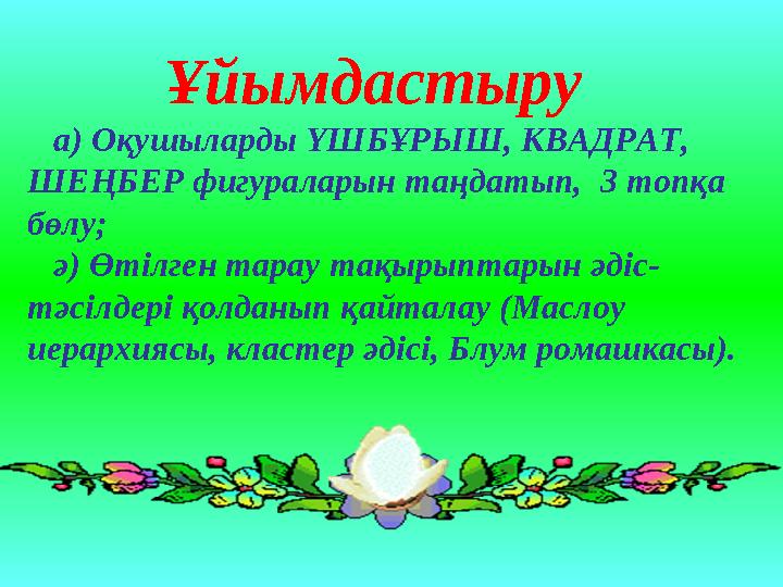 Ұйымдастыру а ) Оқушыларды ҮШБҰРЫШ, КВАДРАТ, ШЕҢБЕР фигураларын таңдатып, 3 топқа бөлу; ә ) Өт