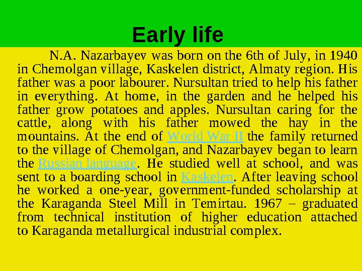 Early life N.A. Nazarbayev was born on the 6th of July, in 1940 in Chemolgan village, Kaskelen district, Almaty region