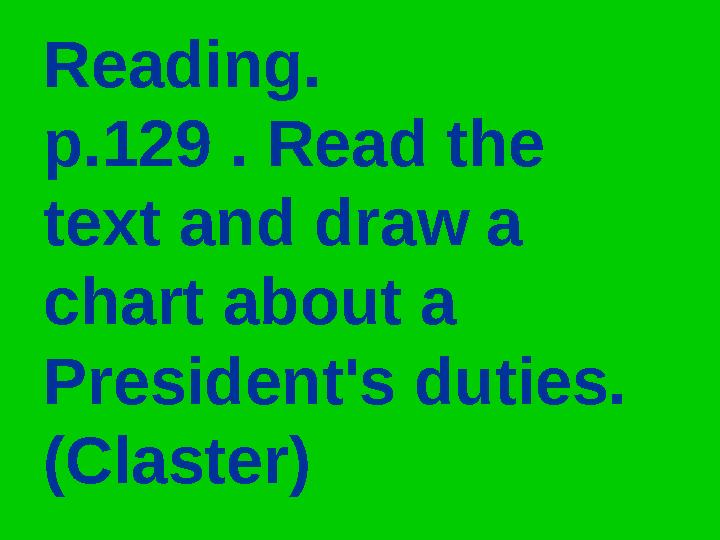 Reading. p.129 . Read the text and draw a chart about a President's duties. (Claster)