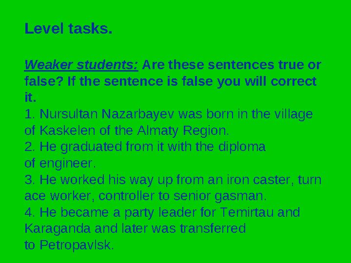 Level tasks. Weaker students: Are these sentences true or false? If the sentence is false you will correct it. 1. Nursultan Na