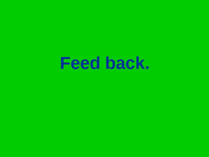 Feed back.