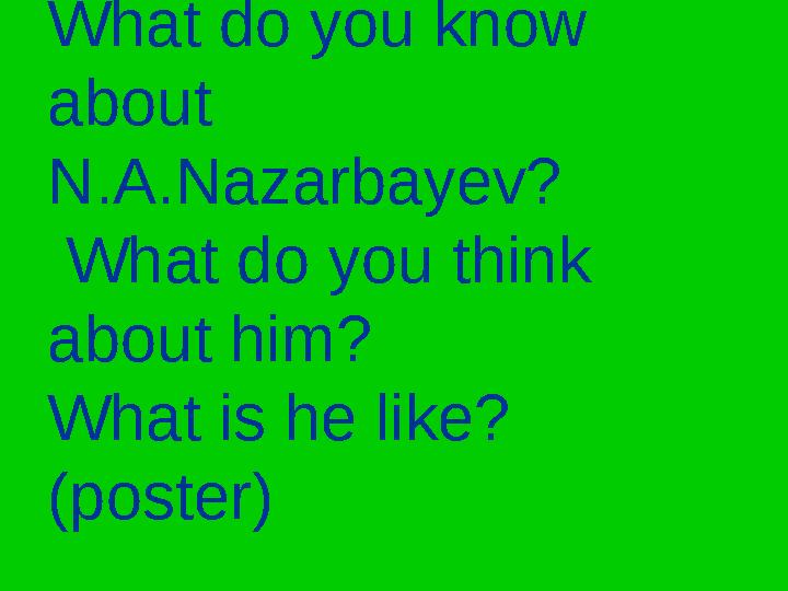 What do you know about N.A.Nazarbayev? What do you think about him? What is he like? (poster)