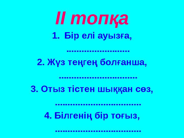 ІІ топқа 1.Бір елі ауызға, ......................... 2. Жүз теңгең болғанша, ............................... 3. Отыз тістен шыққ
