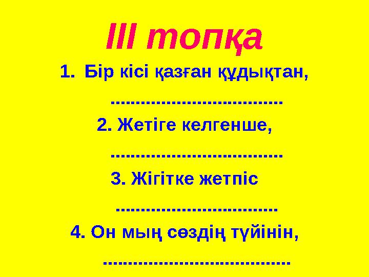 ІІІ топқа 1.Бір кісі қазған құдықтан, .................................. 2. Жетіге келгенше, ..................................