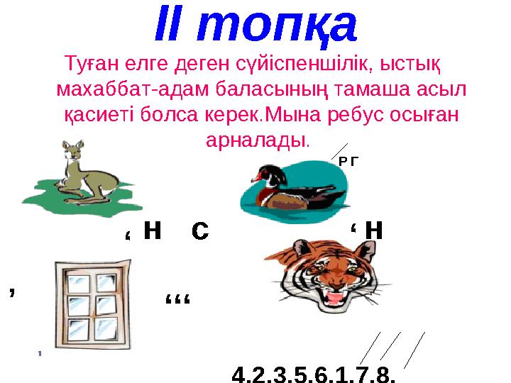 ІІ топқа Туған елге деген сүйіспеншілік, ыстық махаббат-адам баласының тамаша асыл қасиеті болса керек.Мына ребус осыған арна