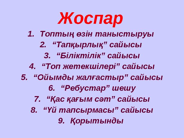 Жоспар 1.Топтың өзін таныстыруы 2.“Тапқырлық” сайысы 3.“Біліктілік” сайысы 4.“Топ жетекшілері” сайысы 5.“Ойымды жалғастыр” са