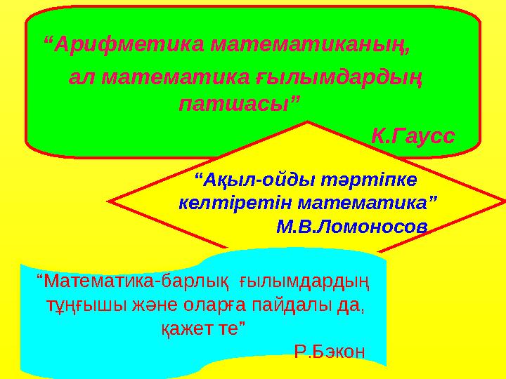 “Арифметика математиканың, ал математика ғылымдардың патшасы” К.Гаусс “Ақыл-ойды тәртіпке келтіретін математика”