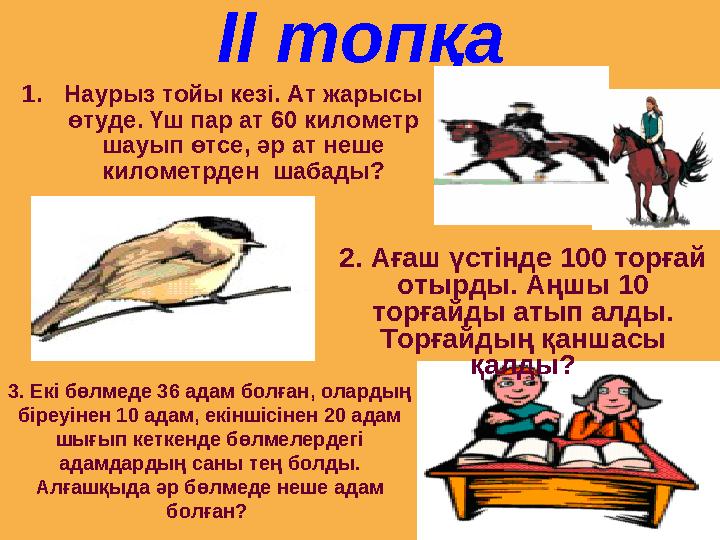 ІІ топқа 1.Наурыз тойы кезі. Ат жарысы өтуде. Үш пар ат 60 километр шауып өтсе, әр ат неше километрден шабады? 2. Ағаш үстін