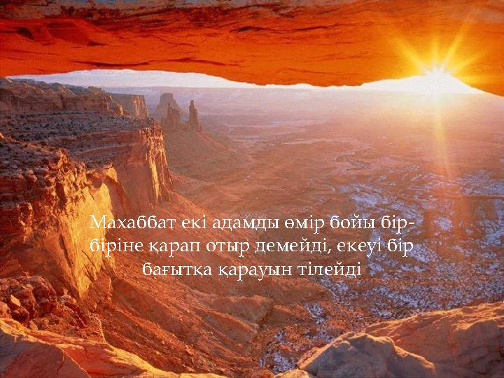 Махаббат екі адамды өмір бойы бір- біріне қарап отыр демейді, екеуі бір бағытқа қарауын тілейді