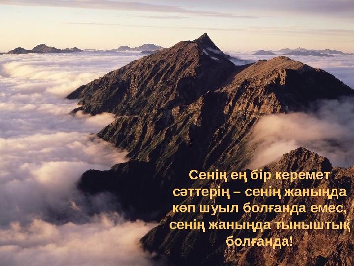 Сенің ең бір керемет сәттерің – сенің жаныңда көп шуыл болғанда емес, сенің жаныңда тыныштық болғанда!