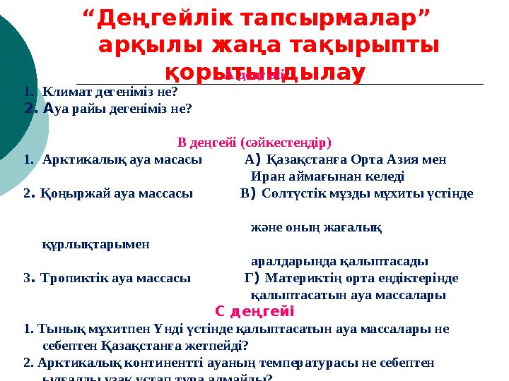 “Деңгейлік тапсырмалар” арқылы жаңа тақырыпты қорытындылау А деңгейі 1.Климат дегеніміз не? 2. Ауа райы дегеніміз не? В деңгей