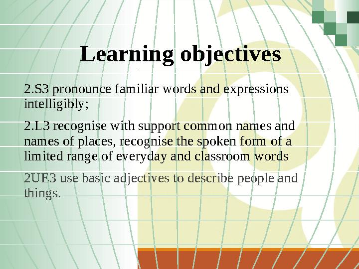 Learning objectives 2.S3 pronounce familiar words and expressions intelligibly; 2.L3 recognise with support common names an