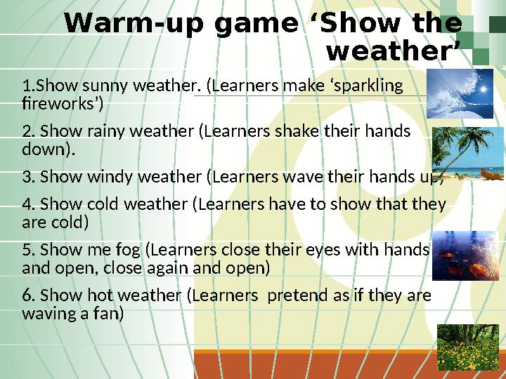 Warm-up game ‘Show the weather’ 1.Show sunny weather. (Learners make ‘sparkling fireworks’) 2. Show rainy weather (Learners