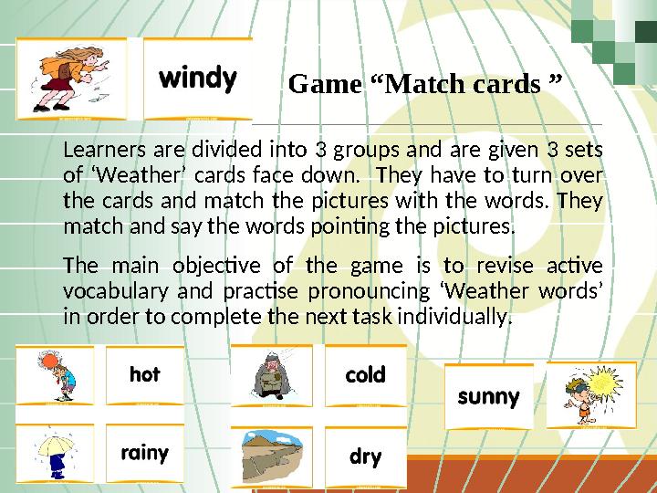 Learners are divided into 3 groups and are given 3 sets of ‘Weather’ cards face down. They have to turn over the cards and m