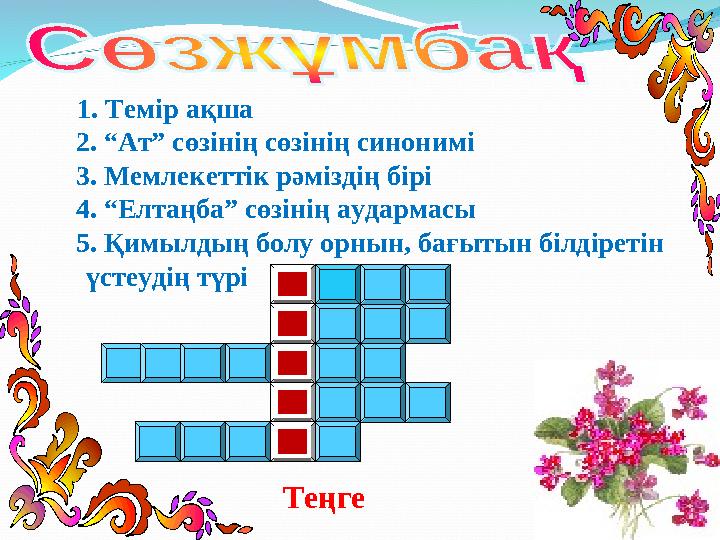 Т е ң г е 1. Темір ақша 2. “Ат” сөзінің сөзінің синонимі 3. Мемлекеттік рәміздің бірі 4. “Елтаңба” сөзіні