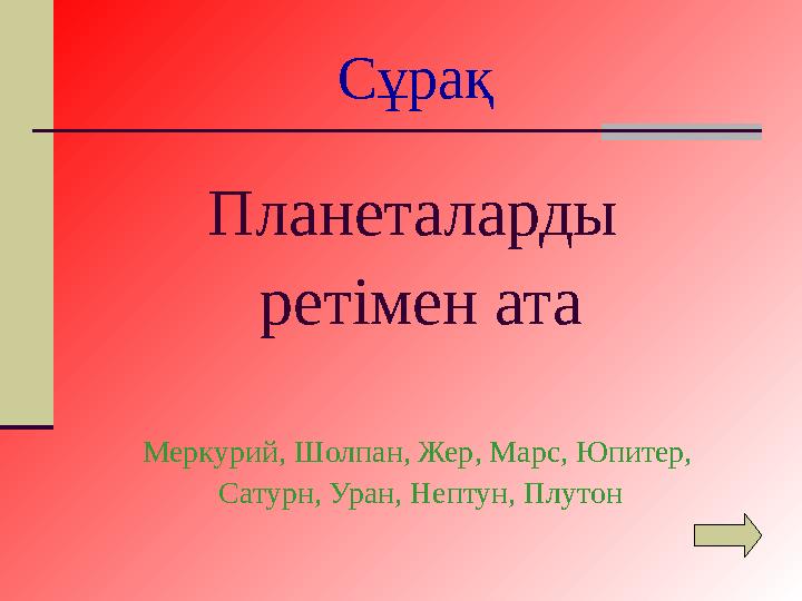 Сұрақ Планеталарды ретімен ата Меркурий, Шолпан, Жер, Марс, Юпитер, Сатурн, Уран, Нептун, Плутон