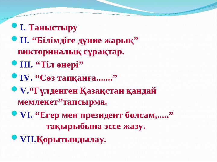 І. Таныстыру ІІ. “Білімдіге дүние жарық” викториналық сұрақтар. ІІІ. “Тіл өнері” IV. “Сөз тапқанға.......” V.“Гүлденген